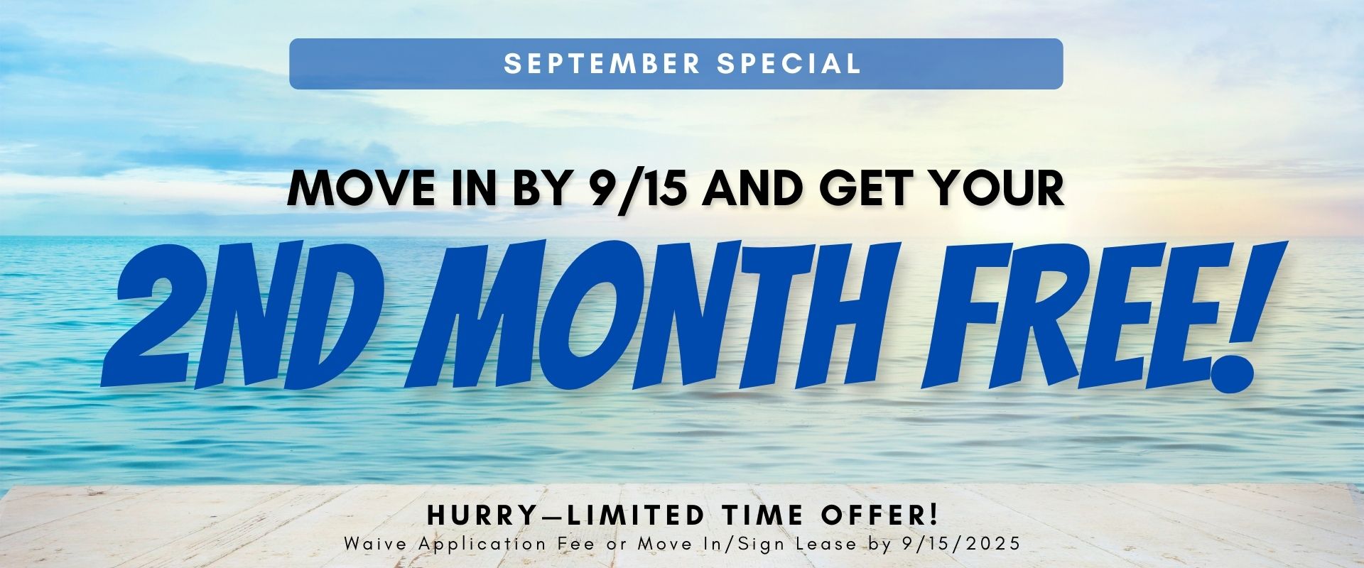September Special  Move in by 9/15 and get your 2nd month FREE!  Hurry—limited time offer!